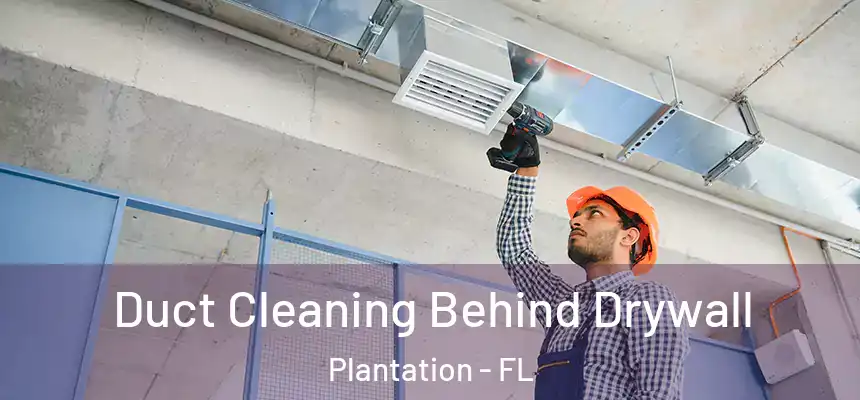 Duct Cleaning Behind Drywall Plantation - FL