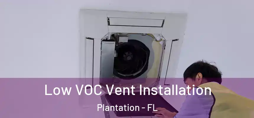 Low VOC Vent Installation Plantation - FL